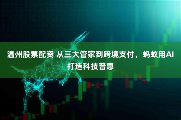 温州股票配资 从三大管家到跨境支付，蚂蚁用AI打造科技普惠