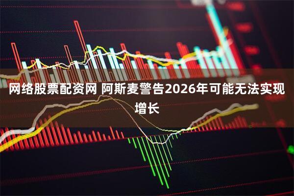 网络股票配资网 阿斯麦警告2026年可能无法实现增长